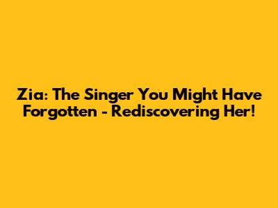 Zia: The Singer You Might Have Forgotten - Rediscovering Her!