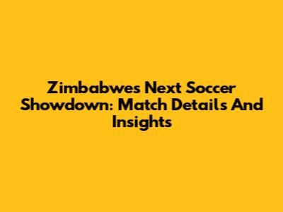 Zimbabwe's Next Soccer Showdown: Match Details And Insights