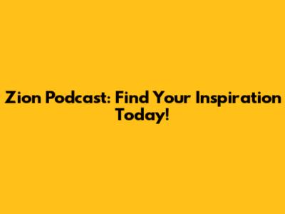 Zion Podcast: Find Your Inspiration Today!