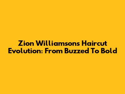 Zion Williamson's Haircut Evolution: From Buzzed To Bold