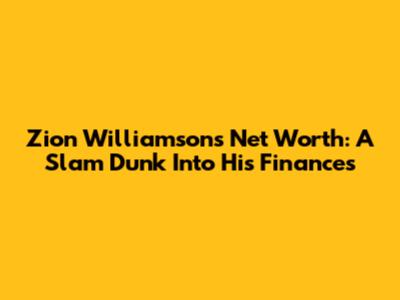 Zion Williamson's Net Worth: A Slam Dunk Into His Finances