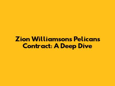Zion Williamson's Pelicans Contract: A Deep Dive