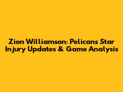 Zion Williamson: Pelicans' Star Injury Updates & Game Analysis