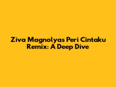 Ziva Magnolya's 'Peri Cintaku' Remix: A Deep Dive