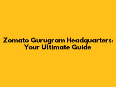 Zomato Gurugram Headquarters: Your Ultimate Guide