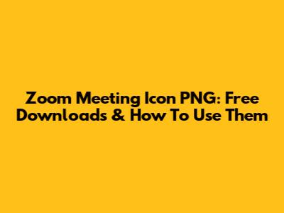 Zoom Meeting Icon PNG: Free Downloads & How To Use Them