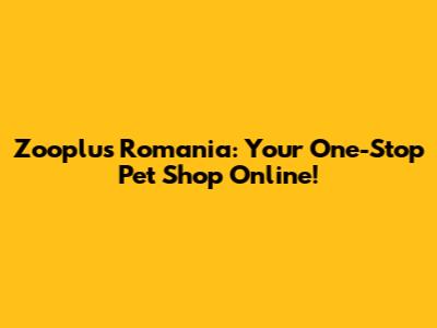 Zooplus Romania: Your One-Stop Pet Shop Online!