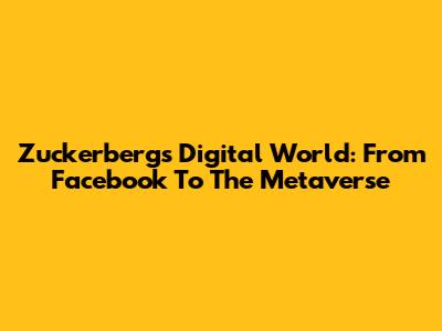 Zuckerberg's Digital World: From Facebook To The Metaverse