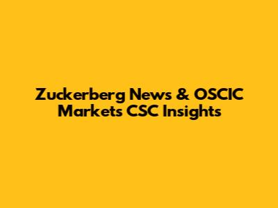 Zuckerberg News & OSCIC Markets CSC Insights
