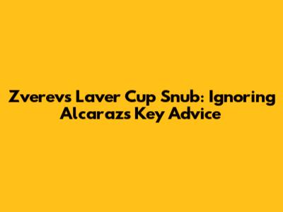 Zverev's Laver Cup Snub: Ignoring Alcaraz's Key Advice